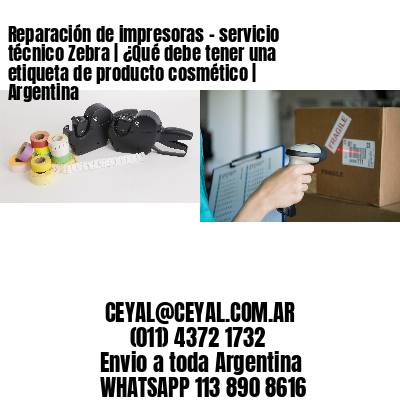 Reparación de impresoras - servicio técnico Zebra | ¿Qué debe tener una etiqueta de producto cosmético | Argentina