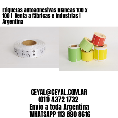 Etiquetas autoadhesivas blancas 100 x 100 |  Venta a fábricas e industrias | Argentina