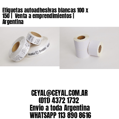 Etiquetas autoadhesivas blancas 100 x 150 |  Venta a emprendimientos | Argentina