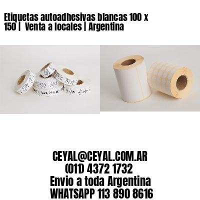 Etiquetas autoadhesivas blancas 100 x 150 |  Venta a locales | Argentina