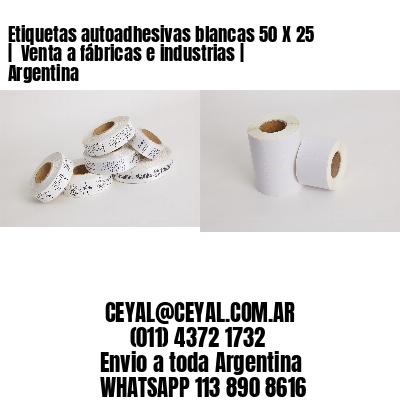 Etiquetas autoadhesivas blancas 50 X 25 |  Venta a fábricas e industrias | Argentina