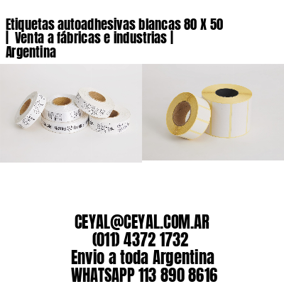 Etiquetas autoadhesivas blancas 80 X 50 |  Venta a fábricas e industrias | Argentina