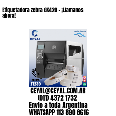 Etiquetadora zebra GK420 – ¡Llamanos ahora!