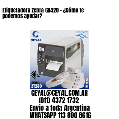 Etiquetadora zebra GK420 – ¿Cómo te podemos ayudar?