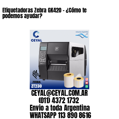 Etiquetadoras Zebra GK420 – ¿Cómo te podemos ayudar?