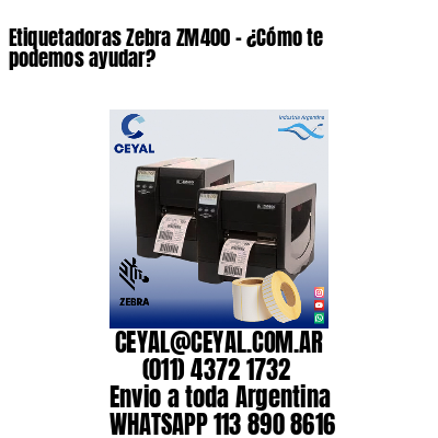Etiquetadoras Zebra ZM400 – ¿Cómo te podemos ayudar?