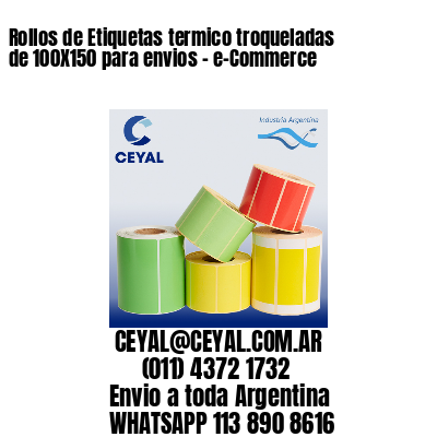 Rollos de Etiquetas termico troqueladas de 100X150 para envios – e-Commerce