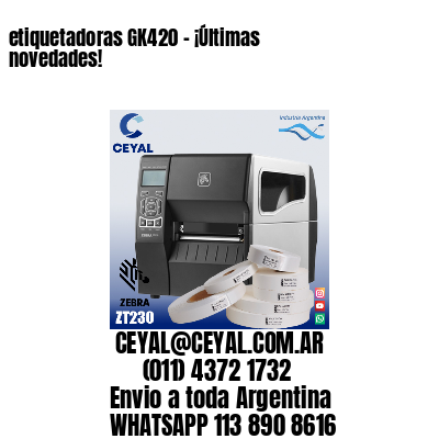 etiquetadoras GK420 – ¡Últimas novedades!