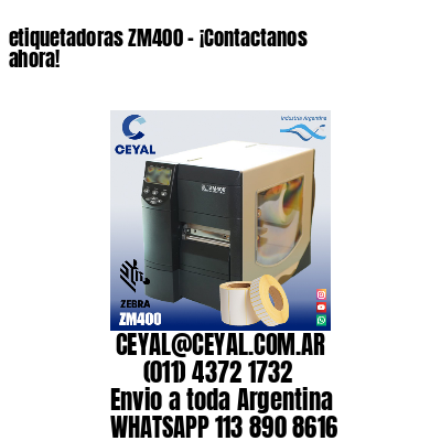 etiquetadoras ZM400 – ¡Contactanos ahora!