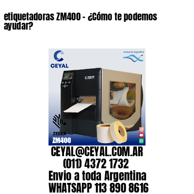 etiquetadoras ZM400 – ¿Cómo te podemos ayudar?