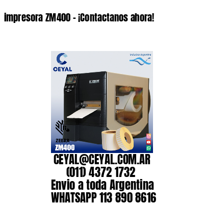 impresora ZM400 – ¡Contactanos ahora!
