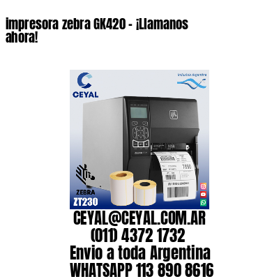 impresora zebra GK420 – ¡Llamanos ahora!