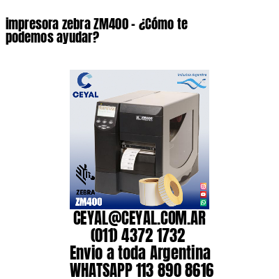 impresora zebra ZM400 – ¿Cómo te podemos ayudar?