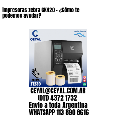 impresoras zebra GK420 – ¿Cómo te podemos ayudar?