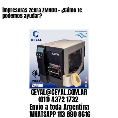 impresoras zebra ZM400 – ¿Cómo te podemos ayudar?