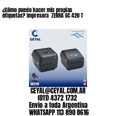 ¿Cómo puedo hacer mis propias etiquetas? Impresora  ZEBRA GC 420 T