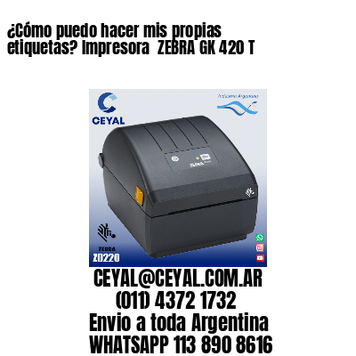 ¿Cómo puedo hacer mis propias etiquetas? Impresora  ZEBRA GK 420 T