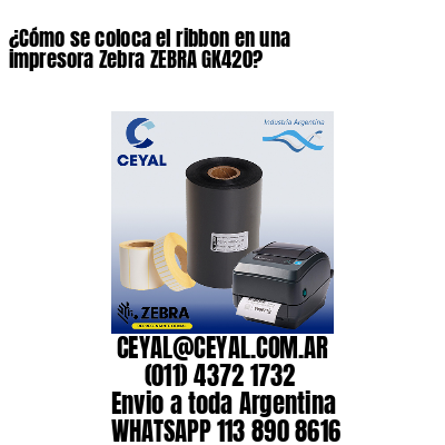 ¿Cómo se coloca el ribbon en una impresora Zebra ZEBRA GK420?