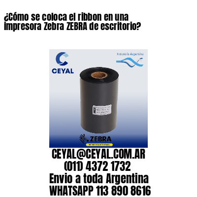 ¿Cómo se coloca el ribbon en una impresora Zebra ZEBRA de escritorio?