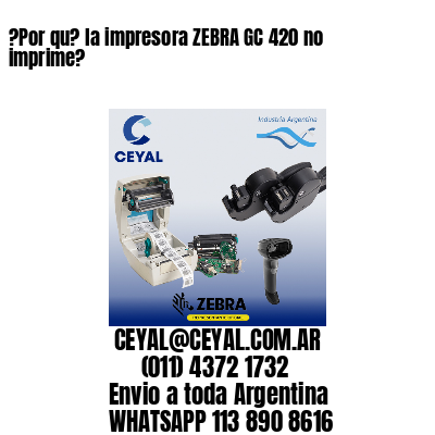 ?Por qu? la impresora ZEBRA GC 420 no imprime?