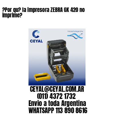 ?Por qu? la impresora ZEBRA GK 420 no imprime?