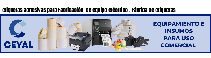 etiquetas adhesivas para Fabricación  de equipo eléctrico . Fábrica de etiquetas