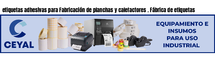 etiquetas adhesivas para Fabricación de planchas y calefactores . Fábrica de etiquetas
