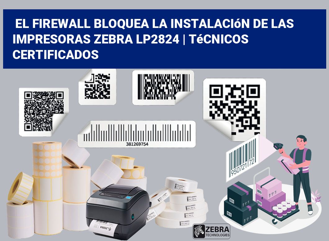 El firewall bloquea la instalación de las impresoras Zebra LP2824 | Técnicos certificados