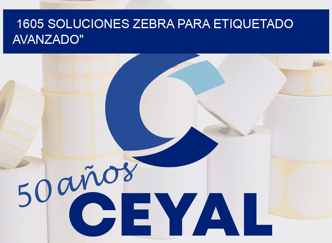 1605 SOLUCIONES ZEBRA PARA ETIQUETADO AVANZADO