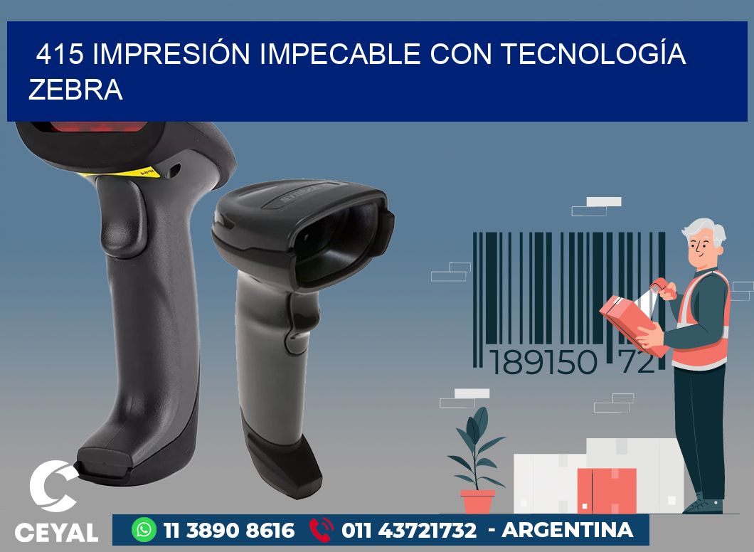 415 IMPRESIÓN IMPECABLE CON TECNOLOGÍA ZEBRA