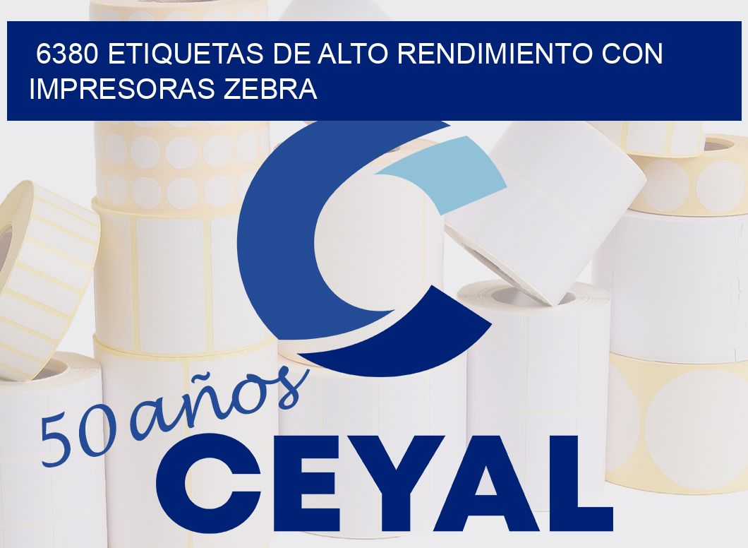 6380 ETIQUETAS DE ALTO RENDIMIENTO CON IMPRESORAS ZEBRA