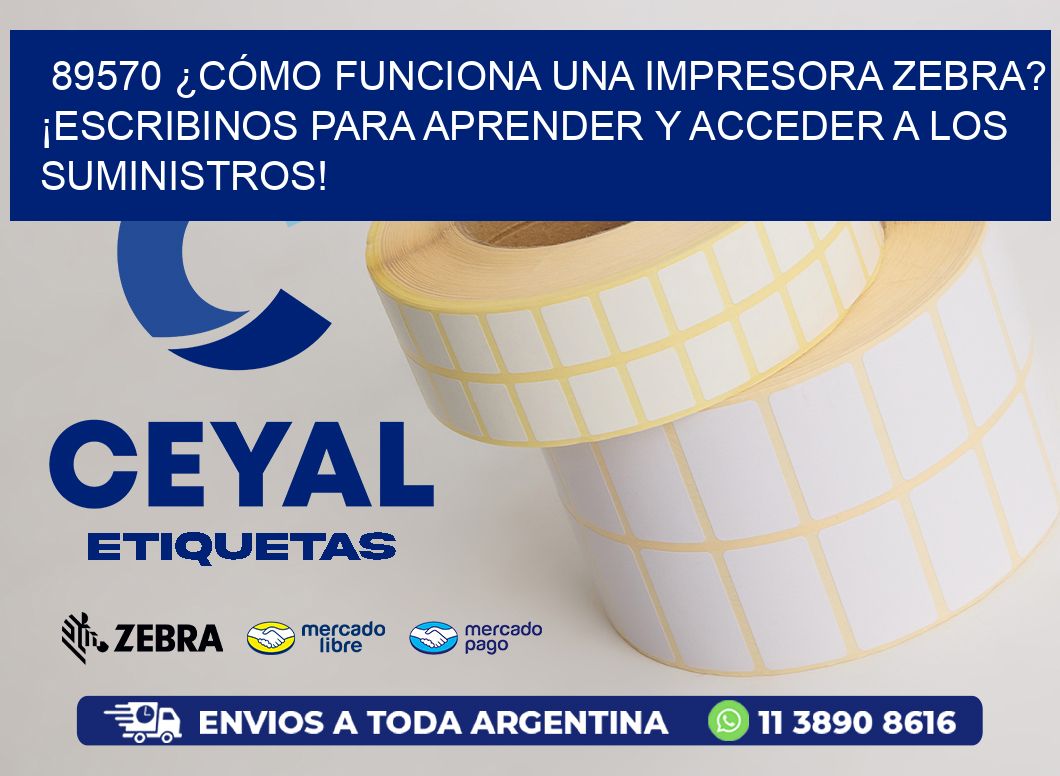 89570 ¿CÓMO FUNCIONA UNA IMPRESORA ZEBRA? ¡ESCRIBINOS PARA APRENDER Y ACCEDER A LOS SUMINISTROS!