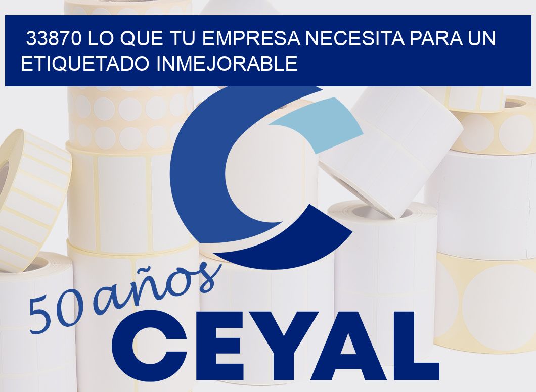 33870 LO QUE TU EMPRESA NECESITA PARA UN ETIQUETADO INMEJORABLE