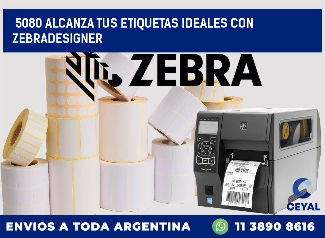 5080 ALCANZA TUS ETIQUETAS IDEALES CON ZEBRADESIGNER