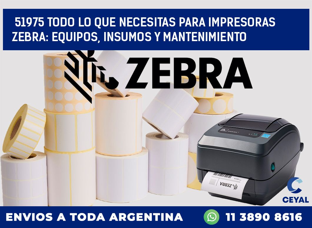51975 TODO LO QUE NECESITAS PARA IMPRESORAS ZEBRA: EQUIPOS, INSUMOS Y MANTENIMIENTO