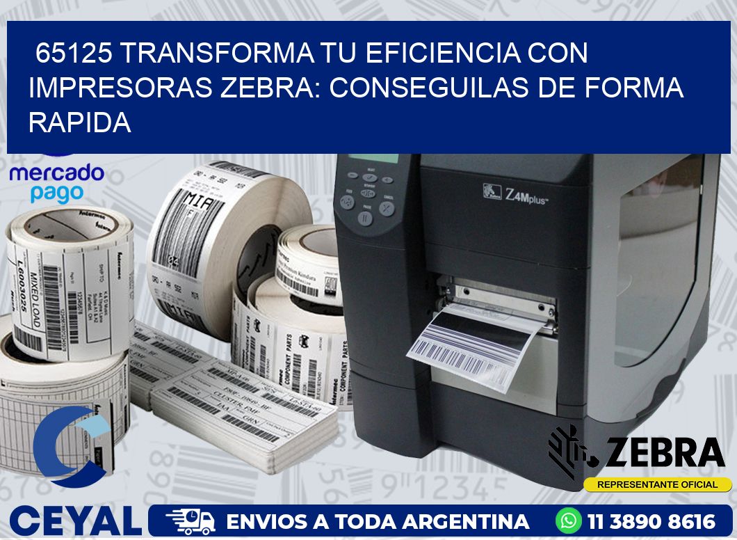 65125 TRANSFORMA TU EFICIENCIA CON IMPRESORAS ZEBRA: CONSEGUILAS DE FORMA RAPIDA