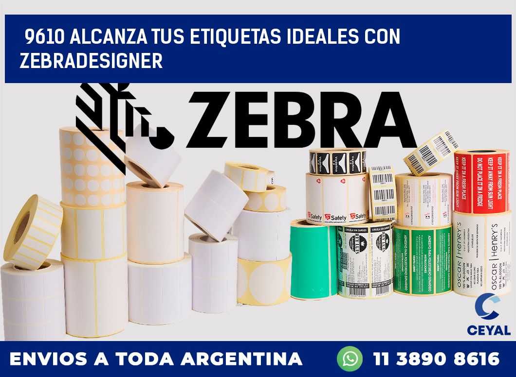 9610 ALCANZA TUS ETIQUETAS IDEALES CON ZEBRADESIGNER