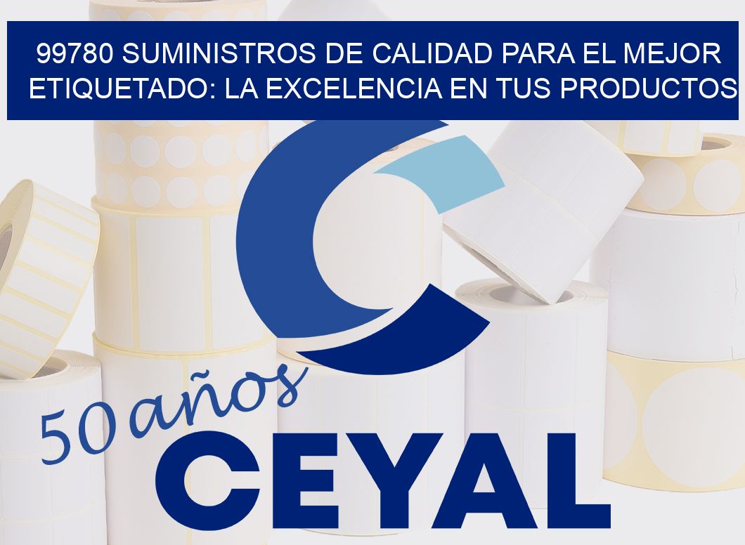99780 SUMINISTROS DE CALIDAD PARA EL MEJOR ETIQUETADO: LA EXCELENCIA EN TUS PRODUCTOS