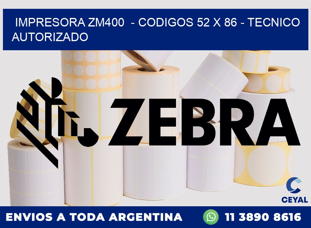 IMPRESORA ZM400  - CODIGOS 52 x 86 - TECNICO AUTORIZADO