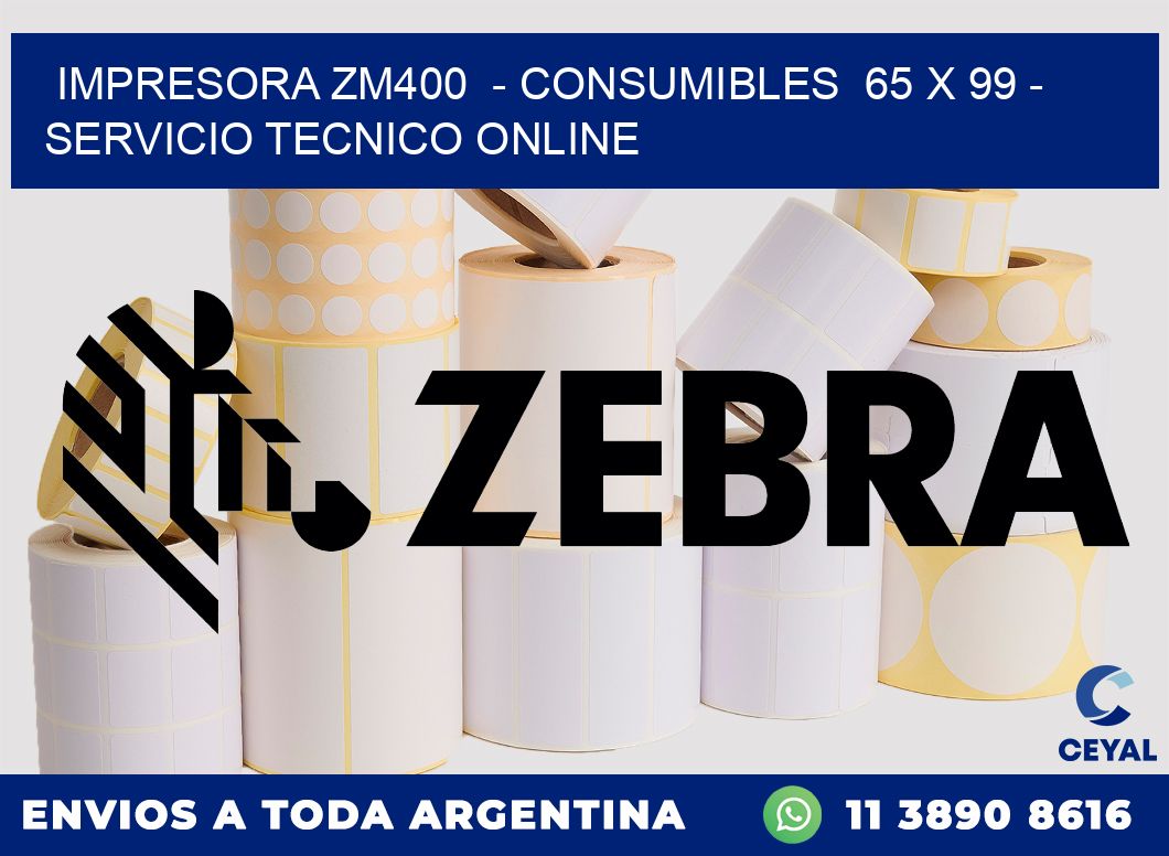 IMPRESORA ZM400  - CONSUMIBLES  65 x 99 - SERVICIO TECNICO ONLINE