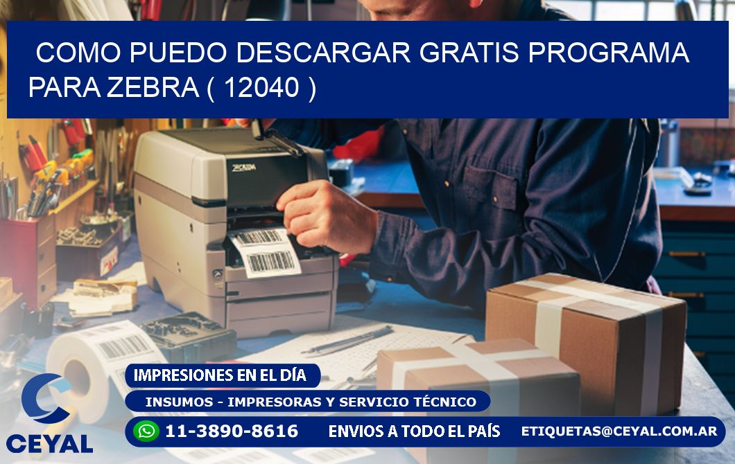 COMO PUEDO DESCARGAR GRATIS PROGRAMA PARA ZEBRA ( 12040 )