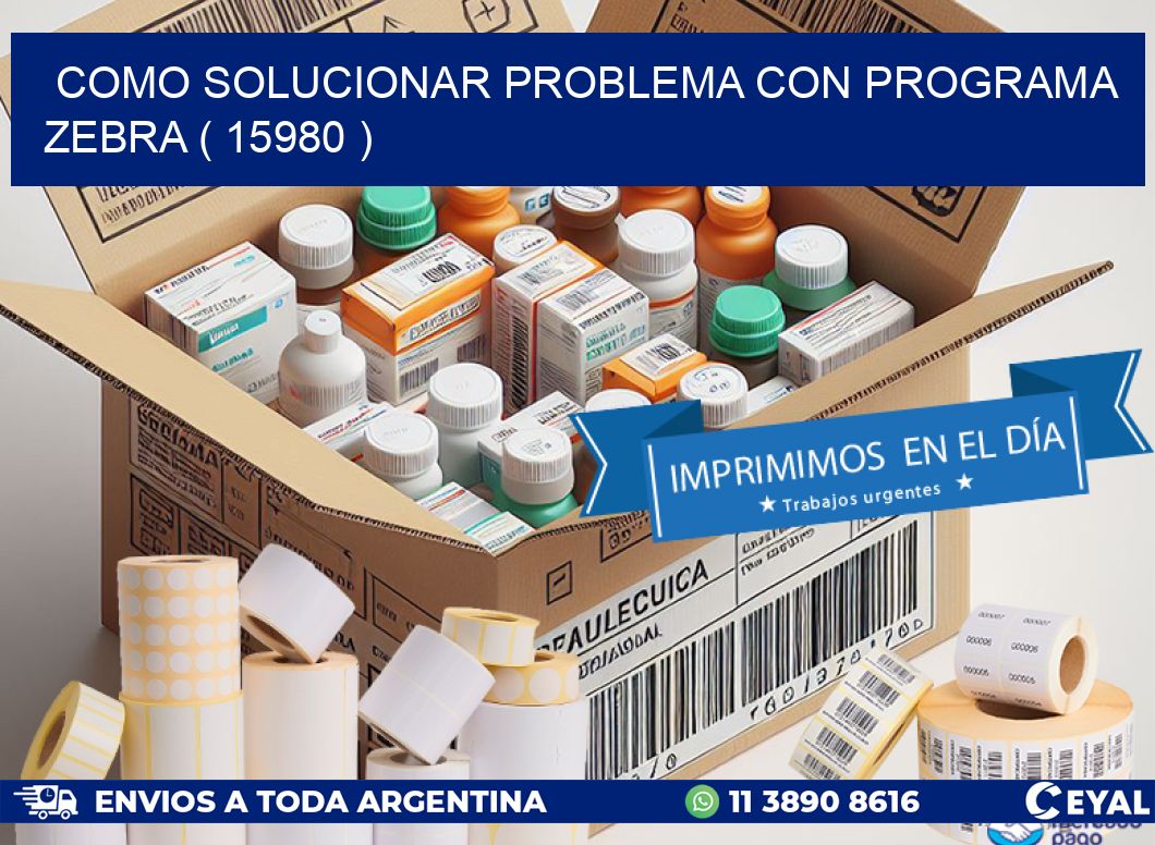 COMO SOLUCIONAR PROBLEMA CON PROGRAMA ZEBRA ( 15980 )