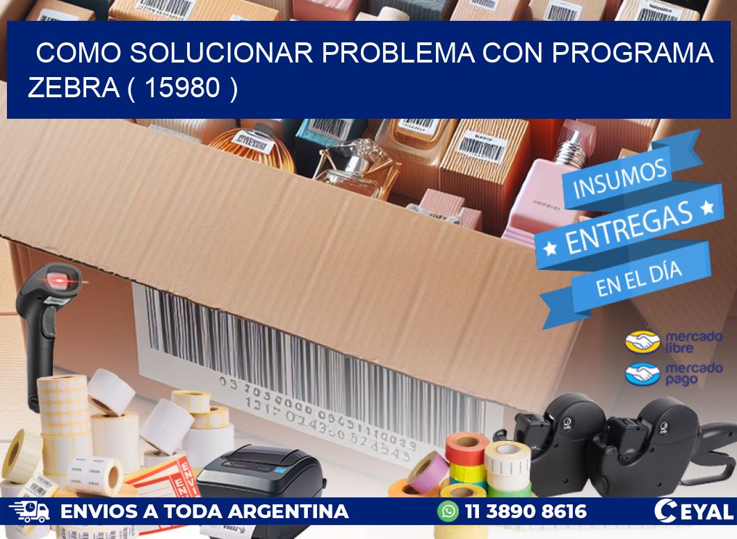 COMO SOLUCIONAR PROBLEMA CON PROGRAMA ZEBRA ( 15980 )