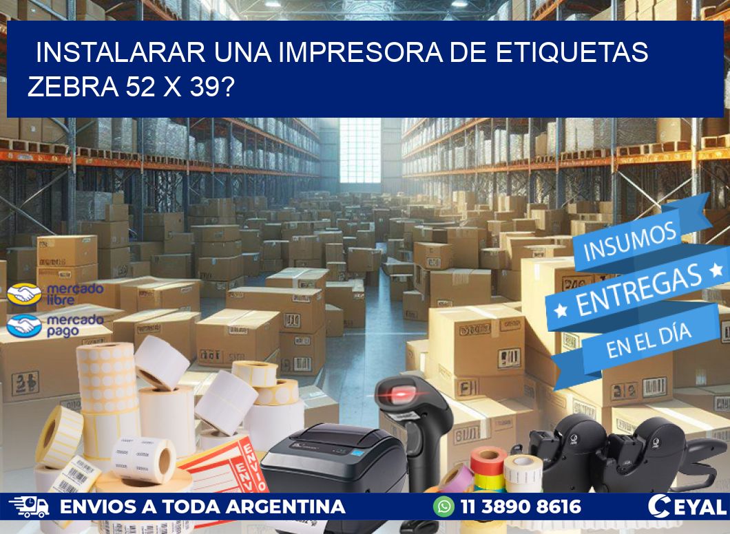 instalarar una Impresora de etiquetas Zebra 52 x 39?