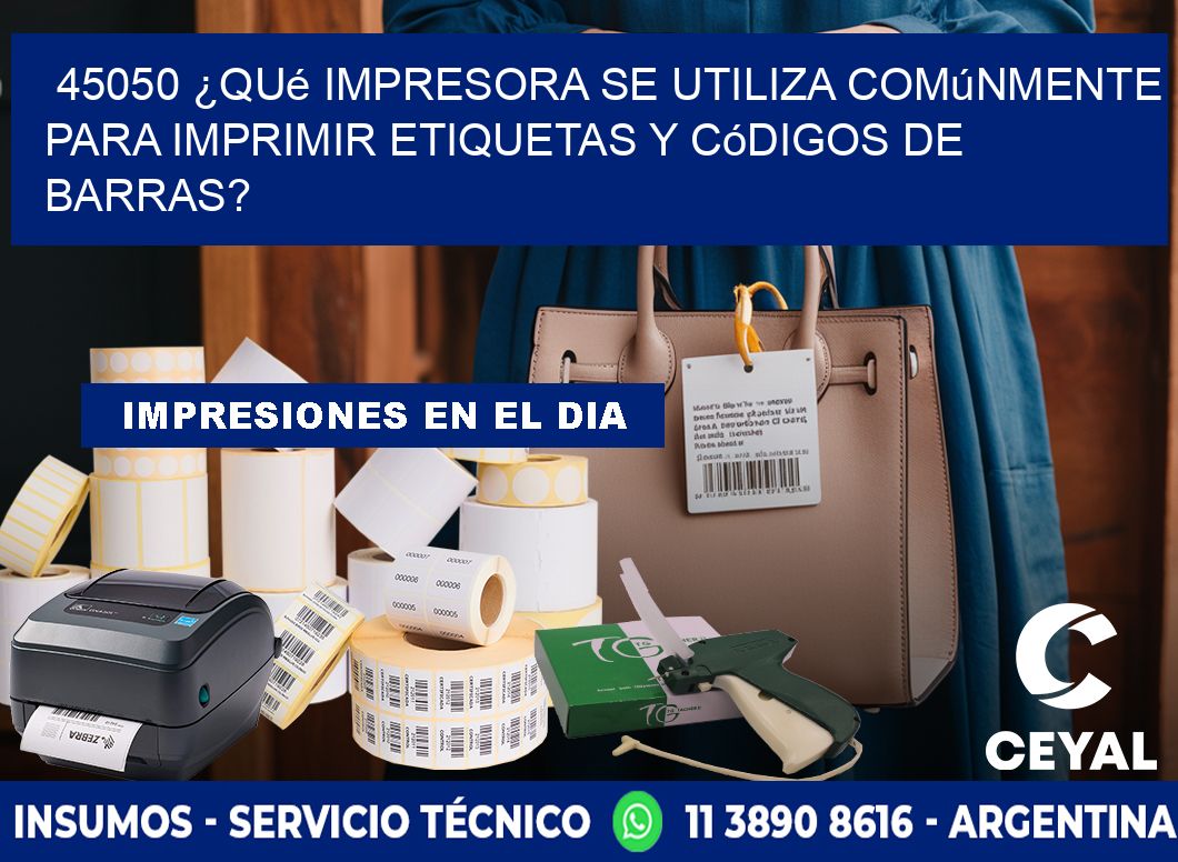 45050 ¿Qué impresora se utiliza comúnmente para imprimir etiquetas y códigos de barras?